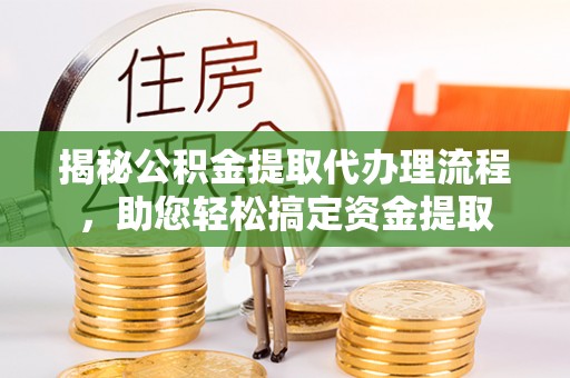 内埔揭秘公积金提取代办理流程，助您轻松搞定资金提取