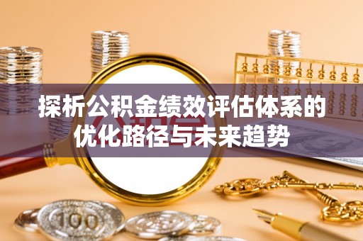 内埔探析公积金绩效评估体系的优化路径与未来趋势