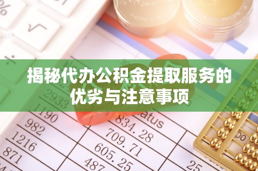 内埔揭秘代办公积金提取服务的优劣与注意事项