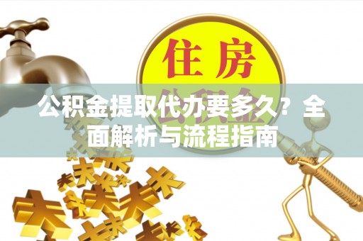 内埔公积金提取代办要多久？全面解析与流程指南
