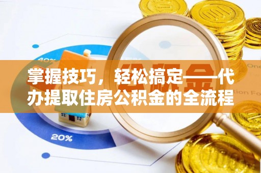 内埔掌握技巧，轻松搞定——代办提取住房公积金的全流程解析