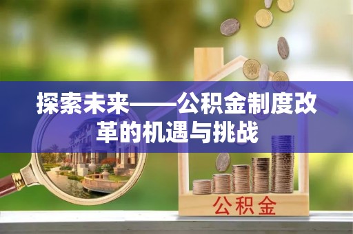 内埔探索未来——公积金制度改革的机遇与挑战