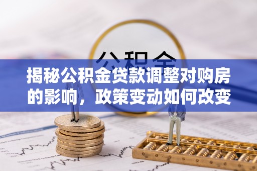 内埔揭秘公积金贷款调整对购房的影响，政策变动如何改变你的买房计划
