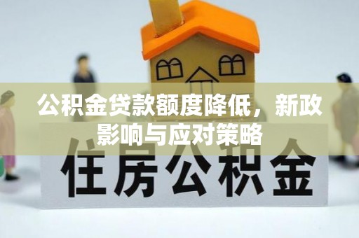 内埔公积金贷款额度降低，新政影响与应对策略