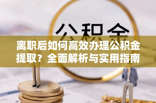 内埔离职后如何高效办理公积金提取？全面解析与实用指南