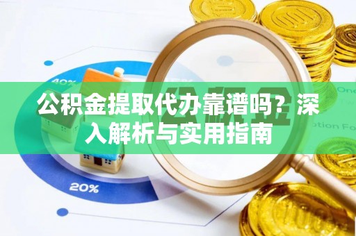内埔公积金提取代办靠谱吗？深入解析与实用指南