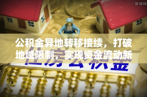 内埔公积金异地转移接续，打破地域限制，实现资金流动新纪元