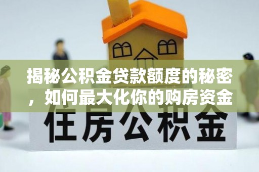 内埔揭秘公积金贷款额度的秘密，如何最大化你的购房资金