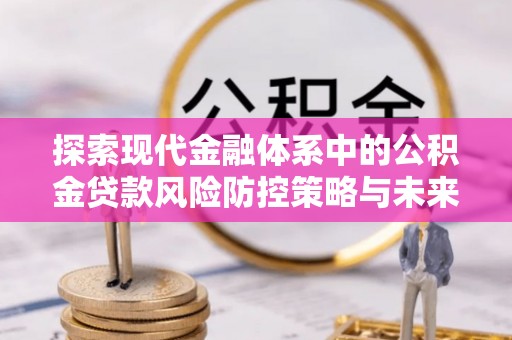 内埔探索现代金融体系中的公积金贷款风险防控策略与未来发展趋势