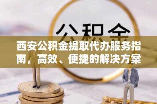 内埔西安公积金提取代办服务指南，高效、便捷的解决方案
