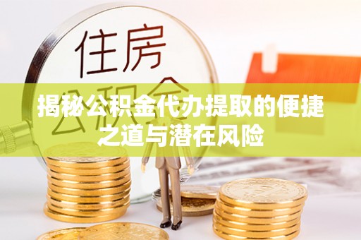 内埔揭秘公积金代办提取的便捷之道与潜在风险