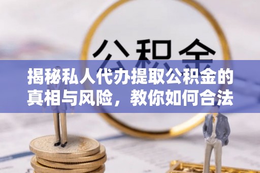 内埔揭秘私人代办提取公积金的真相与风险，教你如何合法合规操作