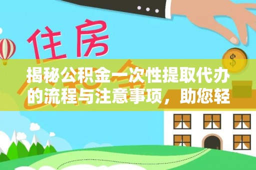 内埔揭秘公积金一次性提取代办的流程与注意事项，助您轻松搞定财务规划