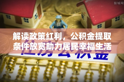 内埔解读政策红利，公积金提取条件放宽助力居民幸福生活