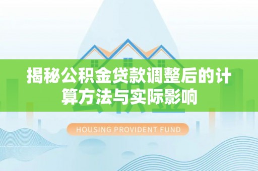 内埔揭秘公积金贷款调整后的计算方法与实际影响