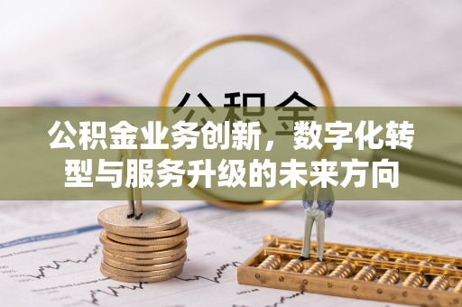 内埔公积金业务创新，数字化转型与服务升级的未来方向