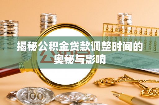 内埔揭秘公积金贷款调整时间的奥秘与影响
