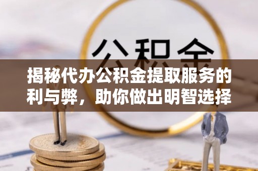 内埔揭秘代办公积金提取服务的利与弊，助你做出明智选择