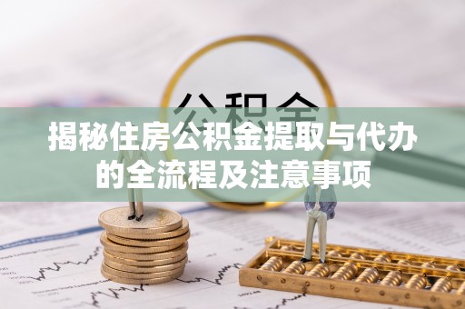 内埔揭秘住房公积金提取与代办的全流程及注意事项