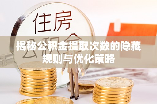 内埔揭秘公积金提取次数的隐藏规则与优化策略
