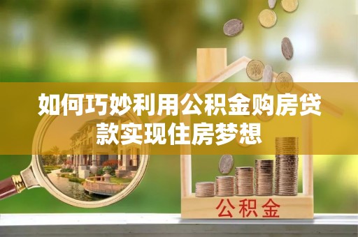 内埔如何巧妙利用公积金购房贷款实现住房梦想