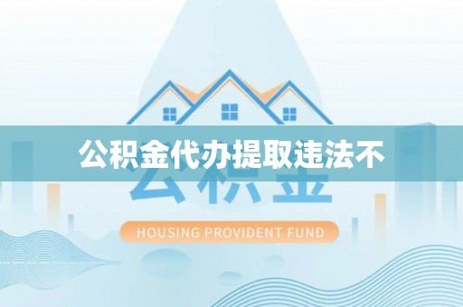 内埔公积金代办提取违法不