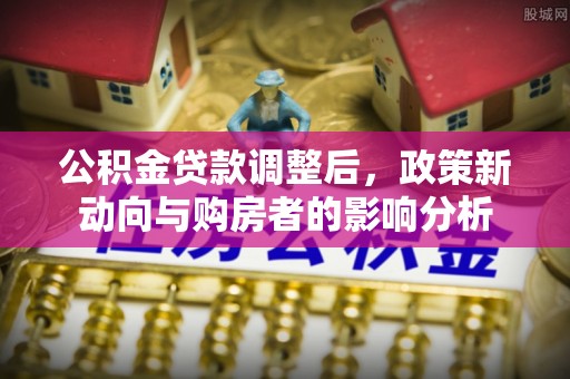 内埔公积金贷款调整后，政策新动向与购房者的影响分析