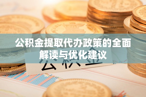 内埔公积金提取代办政策的全面解读与优化建议