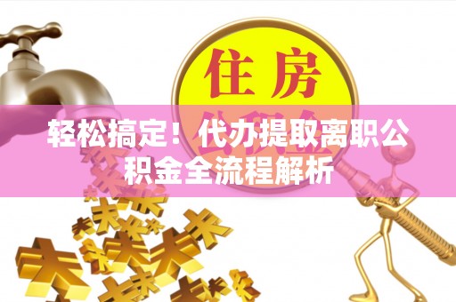 内埔轻松搞定！代办提取离职公积金全流程解析