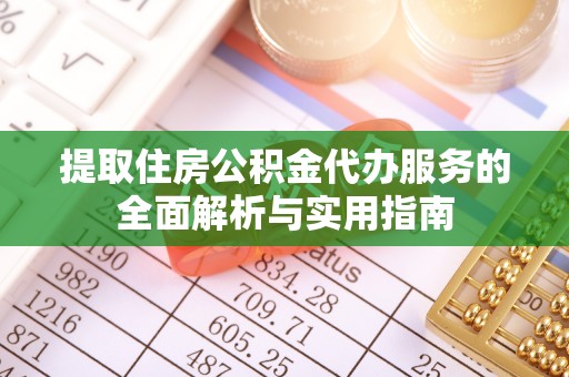 内埔提取住房公积金代办服务的全面解析与实用指南