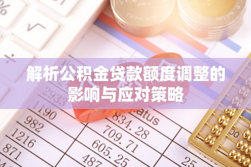 内埔解析公积金贷款额度调整的影响与应对策略