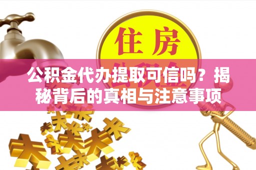 内埔公积金代办提取可信吗？揭秘背后的真相与注意事项
