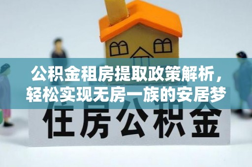内埔公积金租房提取政策解析，轻松实现无房一族的安居梦想