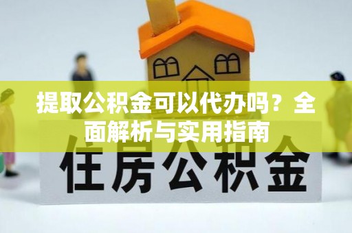 内埔提取公积金可以代办吗？全面解析与实用指南