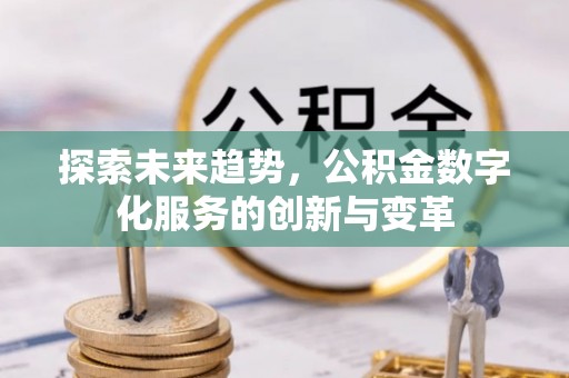 内埔探索未来趋势，公积金数字化服务的创新与变革
