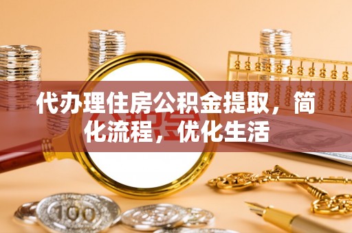 内埔代办理住房公积金提取，简化流程，优化生活