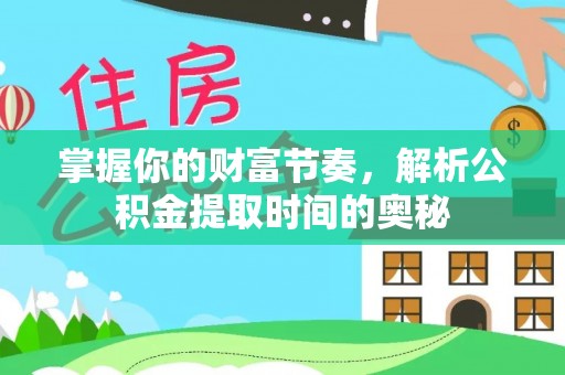 内埔掌握你的财富节奏，解析公积金提取时间的奥秘