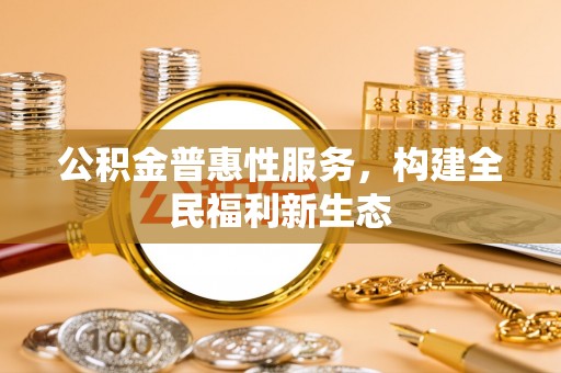 内埔公积金普惠性服务，构建全民福利新生态