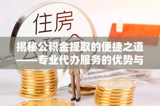 内埔揭秘公积金提取的便捷之道——专业代办服务的优势与选择