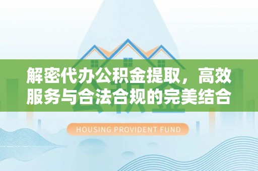 内埔解密代办公积金提取，高效服务与合法合规的完美结合