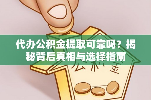 内埔代办公积金提取可靠吗？揭秘背后真相与选择指南