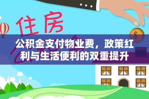 内埔公积金支付物业费，政策红利与生活便利的双重提升