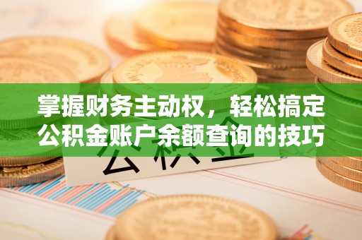 内埔掌握财务主动权，轻松搞定公积金账户余额查询的技巧与方法
