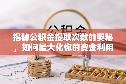 内埔揭秘公积金提取次数的奥秘，如何最大化你的资金利用？