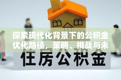 内埔探索现代化背景下的公积金优化路径，策略、挑战与未来展望