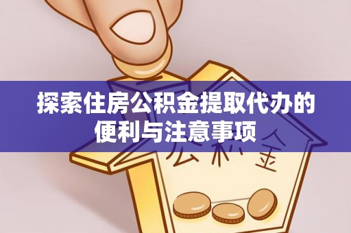 内埔探索住房公积金提取代办的便利与注意事项