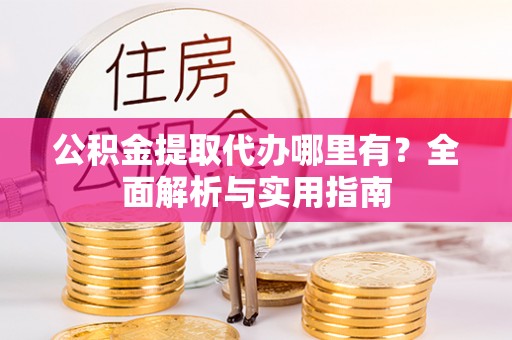 内埔公积金提取代办哪里有？全面解析与实用指南