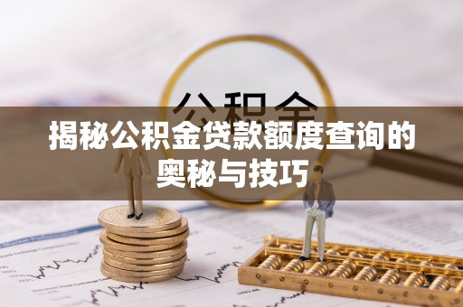 内埔揭秘公积金贷款额度查询的奥秘与技巧