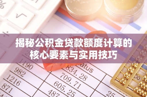 内埔揭秘公积金贷款额度计算的核心要素与实用技巧
