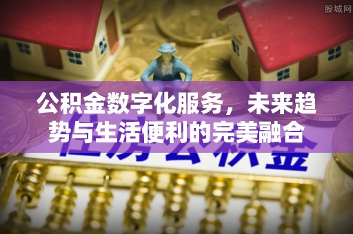 内埔公积金数字化服务，未来趋势与生活便利的完美融合
